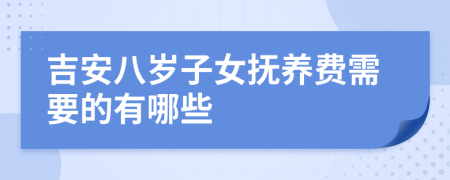 吉安八岁子女抚养费需要的有哪些