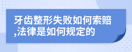 牙齿整形失败如何索赔,法律是如何规定的