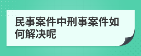 民事案件中刑事案件如何解决呢