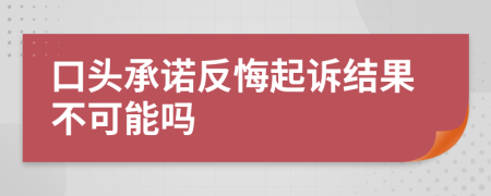 口头承诺反悔起诉结果不可能吗