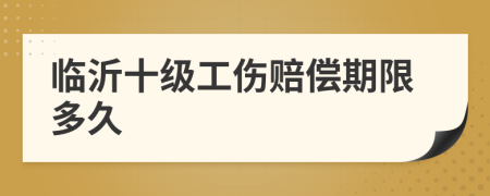 临沂十级工伤赔偿期限多久