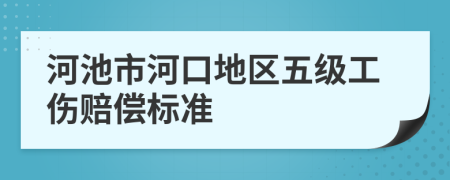 河池市河口地区五级工伤赔偿标准