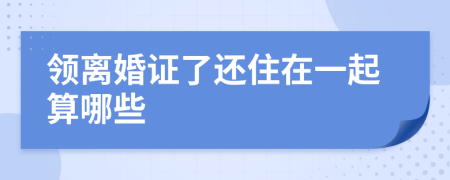 领离婚证了还住在一起算哪些