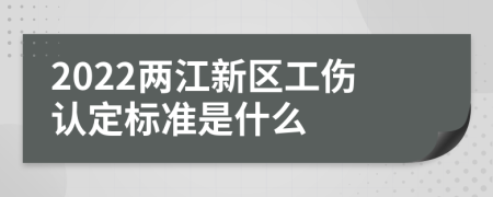 2022两江新区工伤认定标准是什么