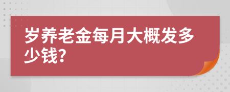 岁养老金每月大概发多少钱？