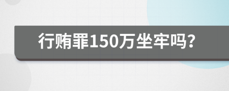 行贿罪150万坐牢吗？