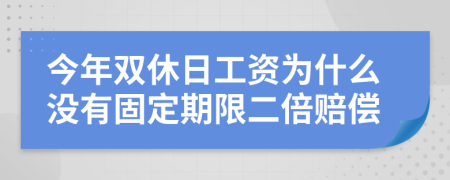 今年双休日工资为什么没有固定期限二倍赔偿