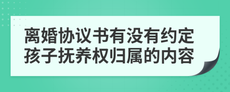 离婚协议书有没有约定孩子抚养权归属的内容