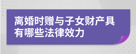 离婚时赠与子女财产具有哪些法律效力