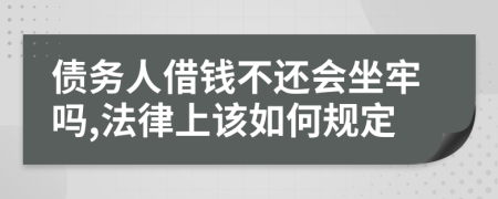 债务人借钱不还会坐牢吗,法律上该如何规定