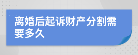 离婚后起诉财产分割需要多久