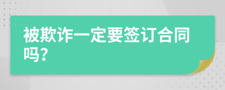 被欺诈一定要签订合同吗？