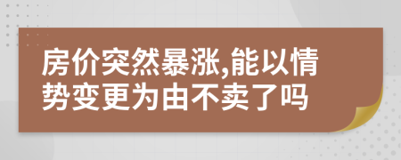 房价突然暴涨,能以情势变更为由不卖了吗