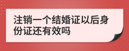 注销一个结婚证以后身份证还有效吗