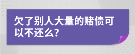 欠了别人大量的赌债可以不还么？