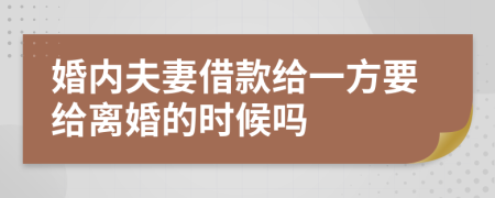 婚内夫妻借款给一方要给离婚的时候吗