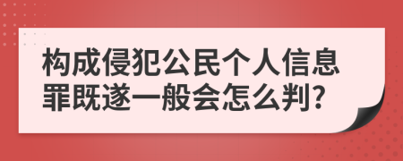 构成侵犯公民个人信息罪既遂一般会怎么判?