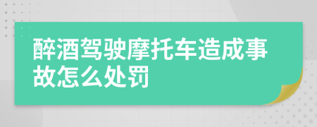 醉酒驾驶摩托车造成事故怎么处罚
