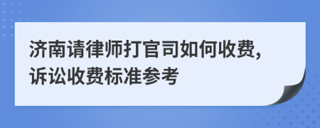 济南请律师打官司如何收费,诉讼收费标准参考