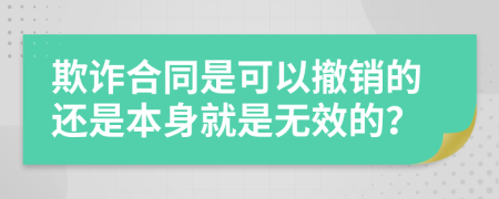 欺诈合同是可以撤销的还是本身就是无效的？