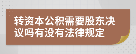 转资本公积需要股东决议吗有没有法律规定