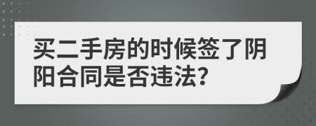 买二手房的时候签了阴阳合同是否违法？