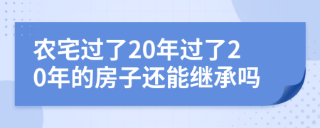 农宅过了20年过了20年的房子还能继承吗