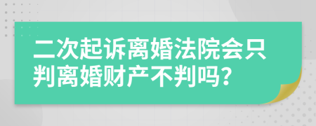 二次起诉离婚法院会只判离婚财产不判吗？