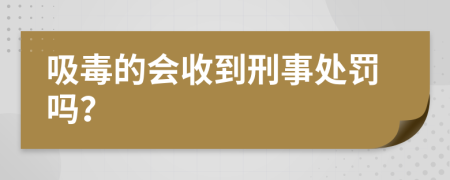 吸毒的会收到刑事处罚吗？