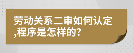 劳动关系二审如何认定,程序是怎样的？