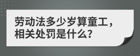 劳动法多少岁算童工，相关处罚是什么？