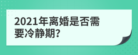 2021年离婚是否需要冷静期？