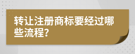 转让注册商标要经过哪些流程？