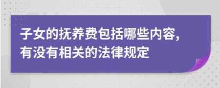 子女的抚养费包括哪些内容,有没有相关的法律规定