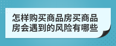 怎样购买商品房买商品房会遇到的风险有哪些