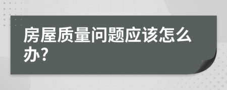 房屋质量问题应该怎么办?