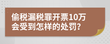 偷税漏税罪开票10万会受到怎样的处罚？