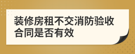 装修房租不交消防验收合同是否有效