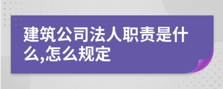 建筑公司法人职责是什么,怎么规定