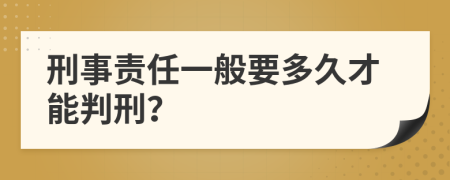 刑事责任一般要多久才能判刑？