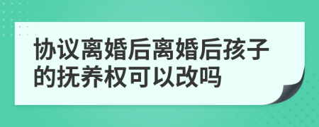 协议离婚后离婚后孩子的抚养权可以改吗