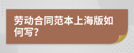 劳动合同范本上海版如何写？