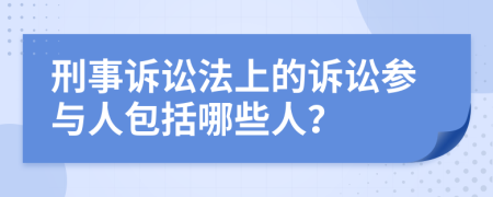 刑事诉讼法上的诉讼参与人包括哪些人？