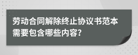 劳动合同解除终止协议书范本需要包含哪些内容？