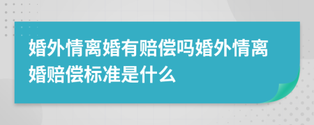 婚外情离婚有赔偿吗婚外情离婚赔偿标准是什么