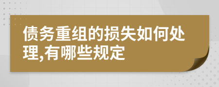 债务重组的损失如何处理,有哪些规定