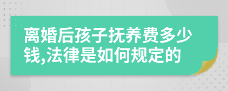 离婚后孩子抚养费多少钱,法律是如何规定的