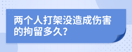 两个人打架没造成伤害的拘留多久？