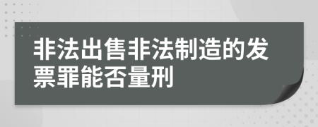 非法出售非法制造的发票罪能否量刑