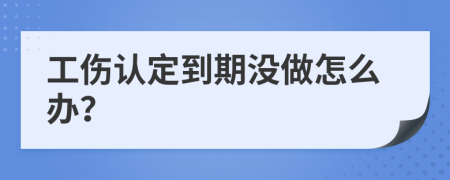 工伤认定到期没做怎么办？